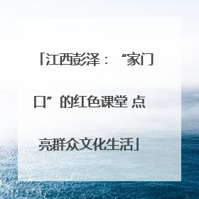 江西彭泽：“家门口”的红色课堂 点亮群众文化生活