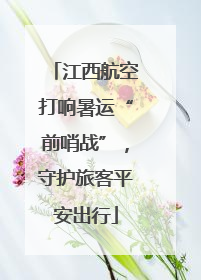 江西航空打响暑运“前哨战”，守护旅客平安出行