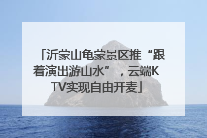 沂蒙山龟蒙景区推“跟着演出游山水”，云端KTV实现自由开麦