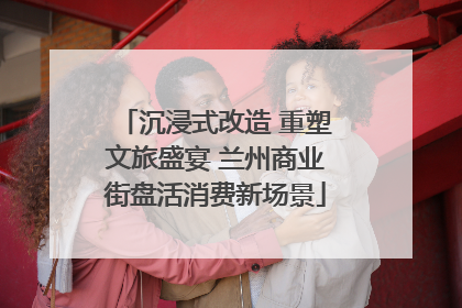 沉浸式改造 重塑文旅盛宴 兰州商业街盘活消费新场景