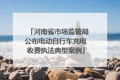 河南省市场监管局公布电动自行车充电收费执法典型案例