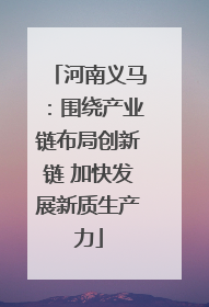 河南义马：围绕产业链布局创新链 加快发展新质生产力