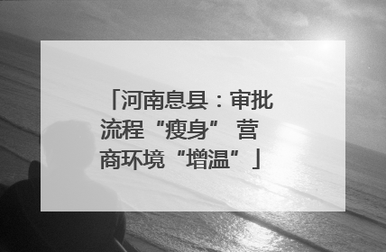 河南息县：审批流程“瘦身” 营商环境“增温”