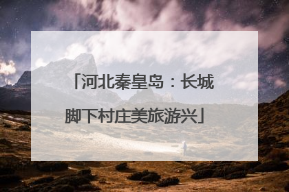 河北秦皇岛：长城脚下村庄美旅游兴