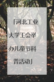 河北工业大学工会举办儿童节科普活动