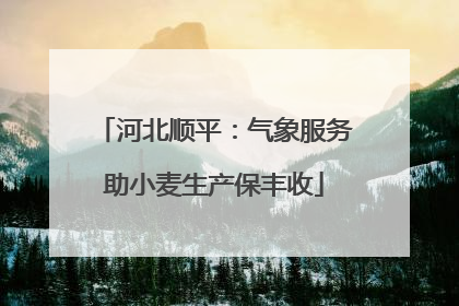 河北顺平：气象服务助小麦生产保丰收