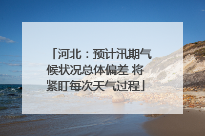 河北：预计汛期气候状况总体偏差 将紧盯每次天气过程