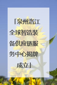 泉州洛江全球智造装备供应链服务中心揭牌成立