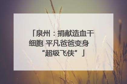 泉州：捐献造血干细胞 平凡爸爸变身“超级飞侠”