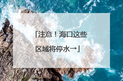 注意！海口这些区域将停水→