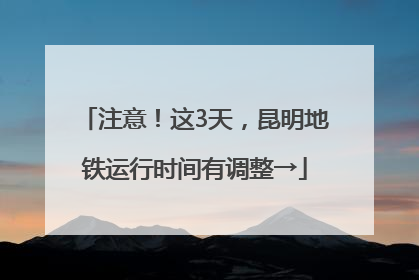 注意！这3天，昆明地铁运行时间有调整→