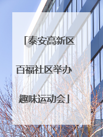 泰安高新区百福社区举办趣味运动会