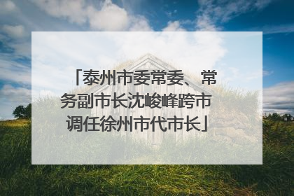 泰州市委常委、常务副市长沈峻峰跨市调任徐州市代市长