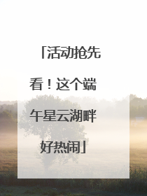 活动抢先看！这个端午星云湖畔好热闹