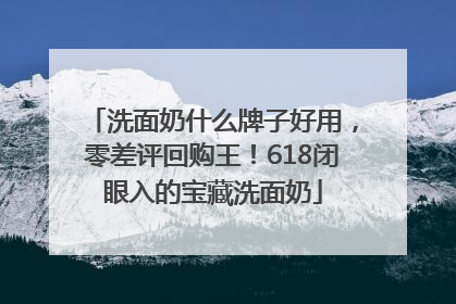 洗面奶什么牌子好用，零差评回购王！618闭眼入的宝藏洗面奶