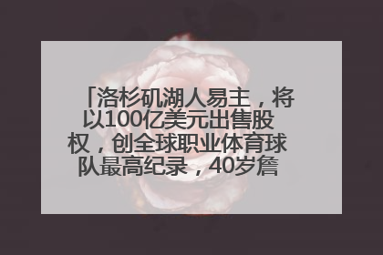 洛杉矶湖人易主，将以100亿美元出售股权，创全球职业体育球队最高纪录，40岁詹姆斯：还没打算退役