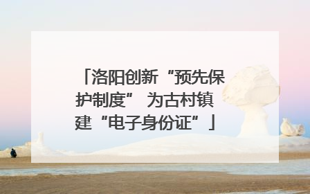 洛阳创新“预先保护制度” 为古村镇建“电子身份证”