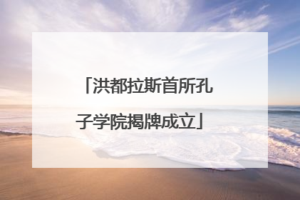 洪都拉斯首所孔子学院揭牌成立