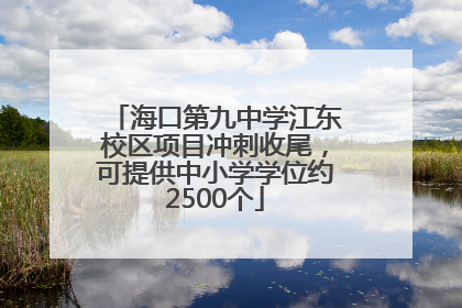 海口第九中学江东校区项目冲刺收尾，可提供中小学学位约2500个