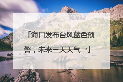 海口发布台风蓝色预警，未来三天天气→