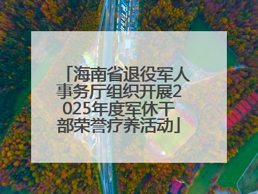 海南省退役军人事务厅组织开展2025年度军休干部荣誉疗养活动