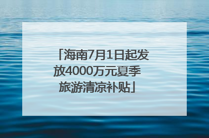 海南7月1日起发放4000万元夏季旅游清凉补贴