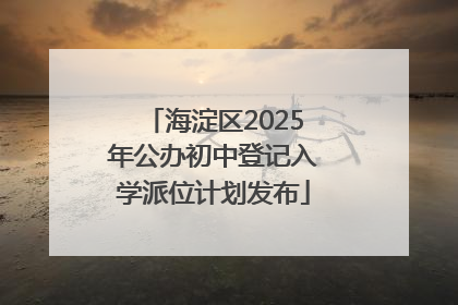 海淀区2025年公办初中登记入学派位计划发布