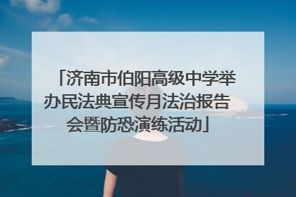 济南市伯阳高级中学举办民法典宣传月法治报告会暨防恐演练活动