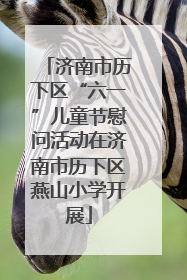 济南市历下区“六一”儿童节慰问活动在济南市历下区燕山小学开展