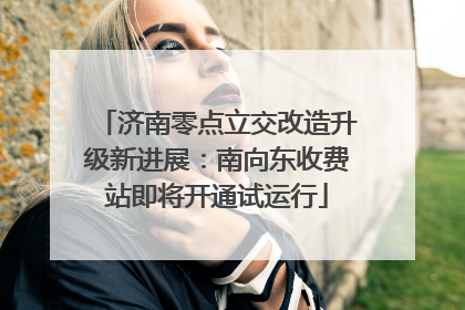 济南零点立交改造升级新进展：南向东收费站即将开通试运行