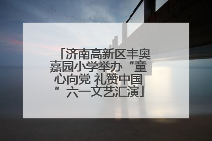 济南高新区丰奥嘉园小学举办“童心向党 礼赞中国”六一文艺汇演