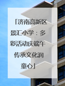济南高新区景汇小学：多彩活动庆端午 传承文化润童心