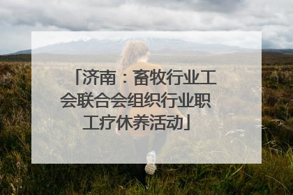 济南：畜牧行业工会联合会组织行业职工疗休养活动