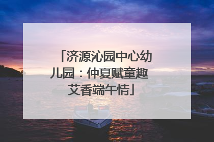 济源沁园中心幼儿园：仲夏赋童趣 艾香端午情