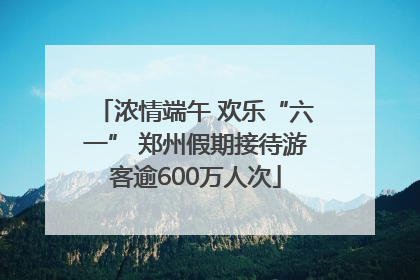 浓情端午 欢乐“六一” 郑州假期接待游客逾600万人次
