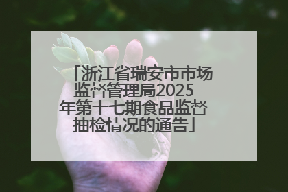 浙江省瑞安市市场监督管理局2025年第十七期食品监督抽检情况的通告