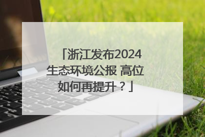 浙江发布2024生态环境公报 高位如何再提升？