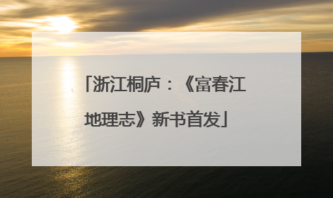 浙江桐庐：《富春江地理志》新书首发