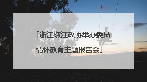 浙江椒江政协举办委员情怀教育主题报告会