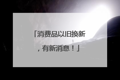 消费品以旧换新，有新消息！