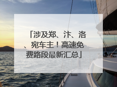 涉及郑、汴、洛、宛车主！高速免费路段最新汇总