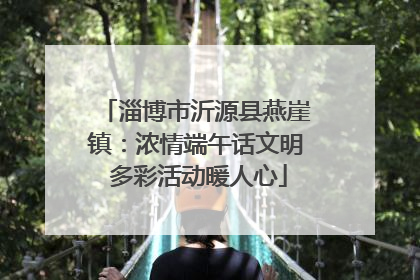 淄博市沂源县燕崖镇：浓情端午话文明 多彩活动暖人心