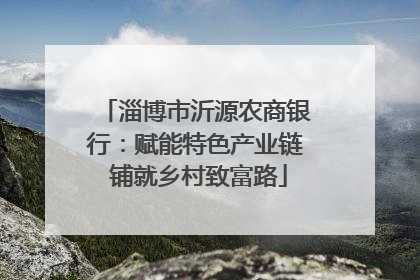 淄博市沂源农商银行：赋能特色产业链 铺就乡村致富路