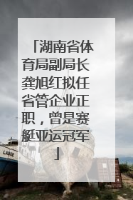 湖南省体育局副局长龚旭红拟任省管企业正职，曾是赛艇亚运冠军