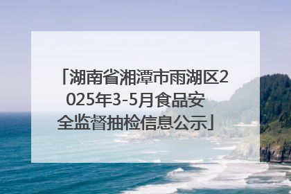 湖南省湘潭市雨湖区2025年3-5月食品安全监督抽检信息公示