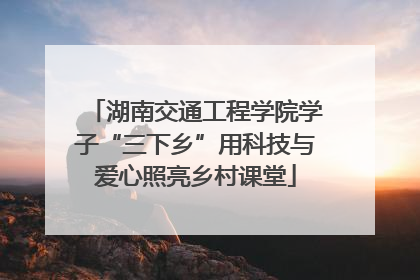 湖南交通工程学院学子“三下乡”用科技与爱心照亮乡村课堂