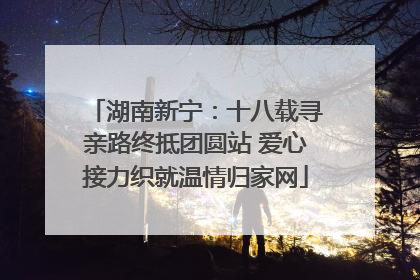 湖南新宁：十八载寻亲路终抵团圆站 爱心接力织就温情归家网