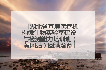 湖北省基层医疗机构微生物实验室建设与检测能力培训班（黄冈站）圆满落幕