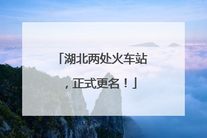 湖北两处火车站，正式更名！
