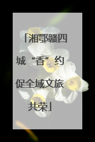 湘鄂赣四城“香”约促全域文旅共荣